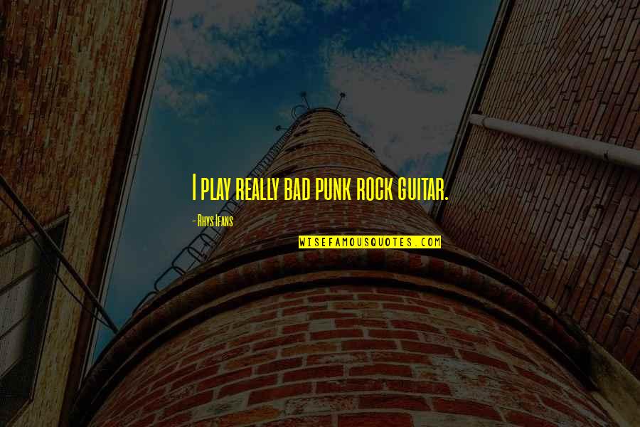 Rock Punk Quotes By Rhys Ifans: I play really bad punk rock guitar.