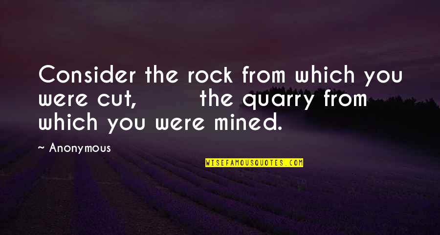 Rock Quarry Quotes By Anonymous: Consider the rock from which you were cut,