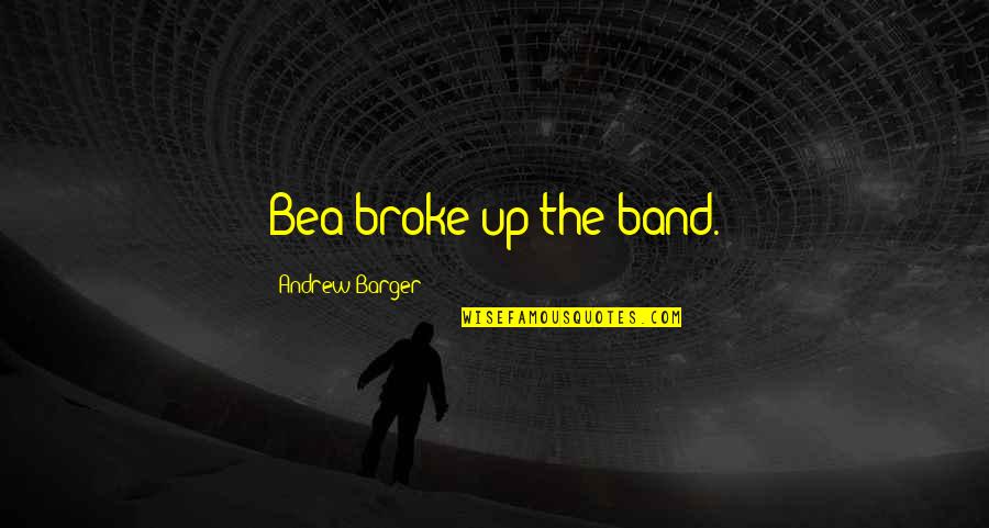 Rock Quotes And Quotes By Andrew Barger: Bea broke up the band.