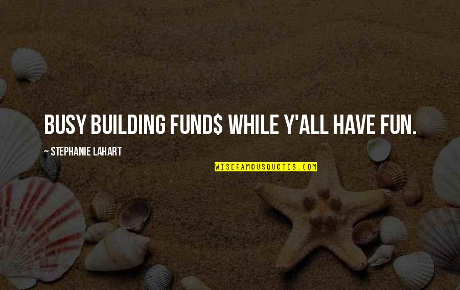 Rock Quotes And Quotes By Stephanie Lahart: Busy Building FUND$ While Y'all Have FUN.