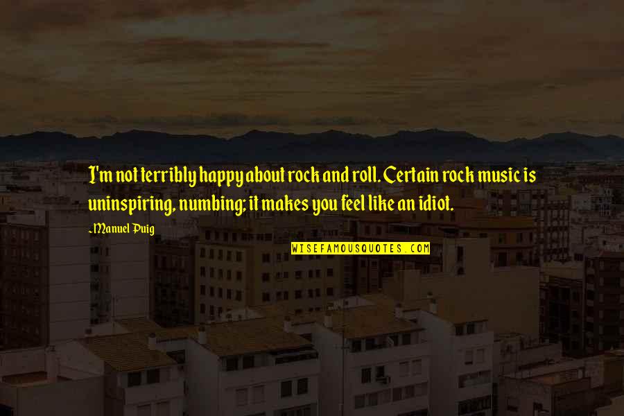 Rock Roll Music Quotes By Manuel Puig: I'm not terribly happy about rock and roll. Rock Roll Music Quotes By Manuel Puig: I'm not terribly happy about rock and roll.