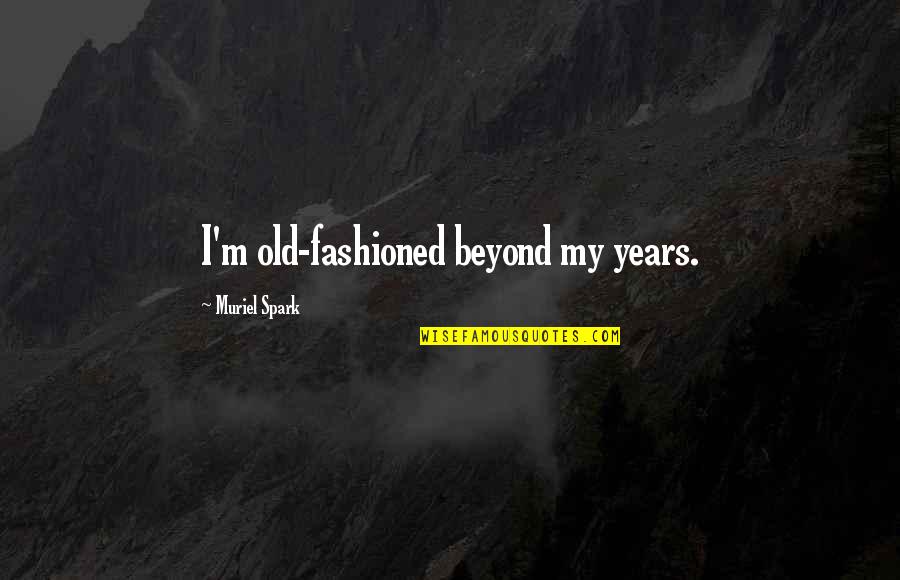 Rock Salt Quotes By Muriel Spark: I'm old-fashioned beyond my years.