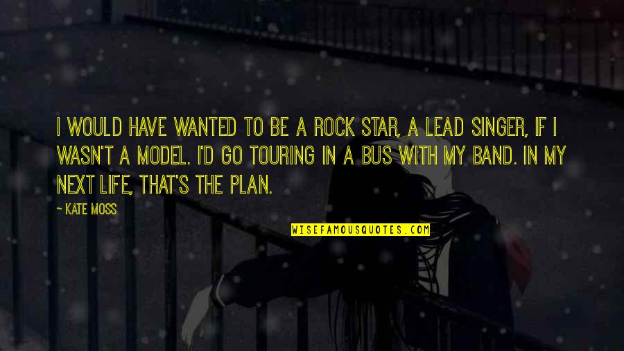 Rock Singer Quotes By Kate Moss: I would have wanted to be a rock Rock Singer Quotes By Kate Moss: I would have wanted to be a rock