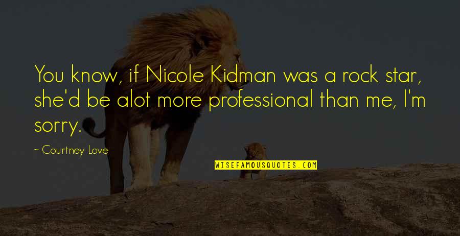 Rock Stars Love Quotes By Courtney Love: You know, if Nicole Kidman was a rock