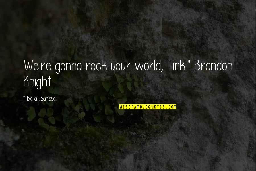 Rock Your World Quotes By Bella Jeanisse: We're gonna rock your world, Tink." Brandon Knight