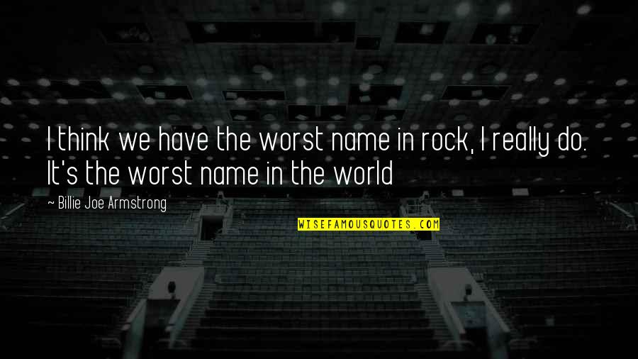 Rock Your World Quotes By Billie Joe Armstrong: I think we have the worst name in Rock Your World Quotes By Billie Joe Armstrong: I think we have the worst name in