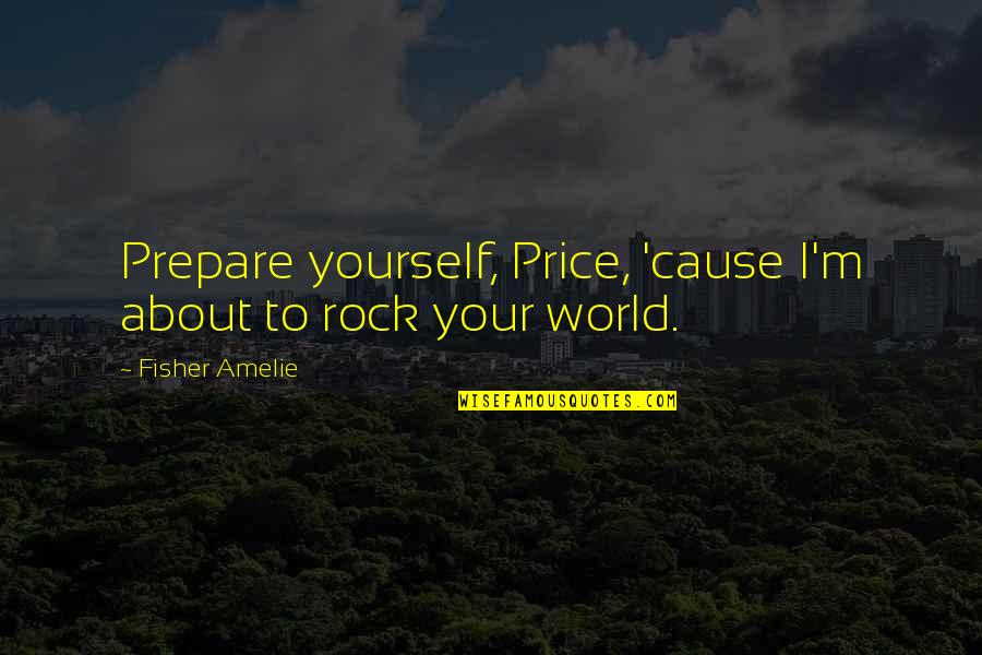 Rock Your World Quotes By Fisher Amelie: Prepare yourself, Price, 'cause I'm about to rock