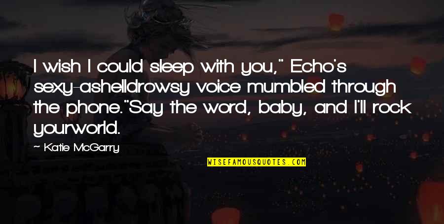 Rock Your World Quotes By Katie McGarry: I wish I could sleep with you," Echo's