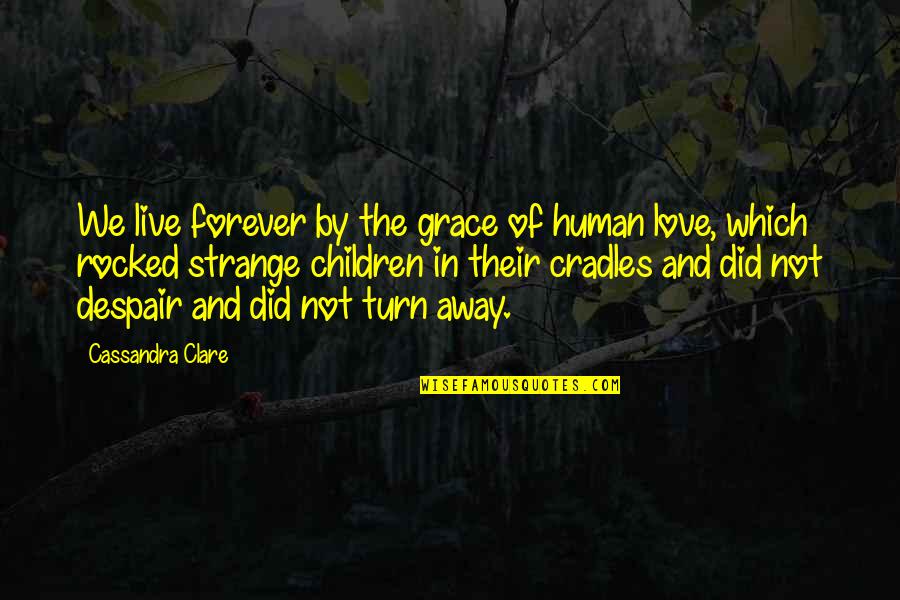 Rocked Quotes By Cassandra Clare: We live forever by the grace of human