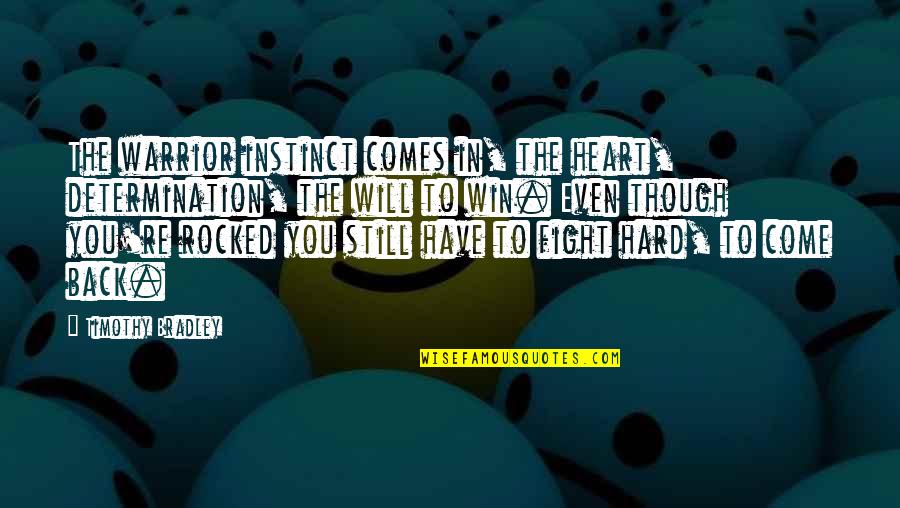 Rocked Quotes By Timothy Bradley: The warrior instinct comes in, the heart, determination,