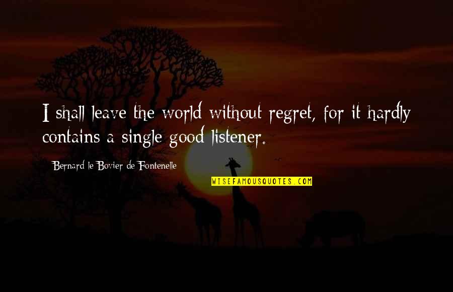 Rocked You Like A Hurricane Quotes By Bernard Le Bovier De Fontenelle: I shall leave the world without regret, for Rocked You Like A Hurricane Quotes By Bernard Le Bovier De Fontenelle: I shall leave the world without regret, for