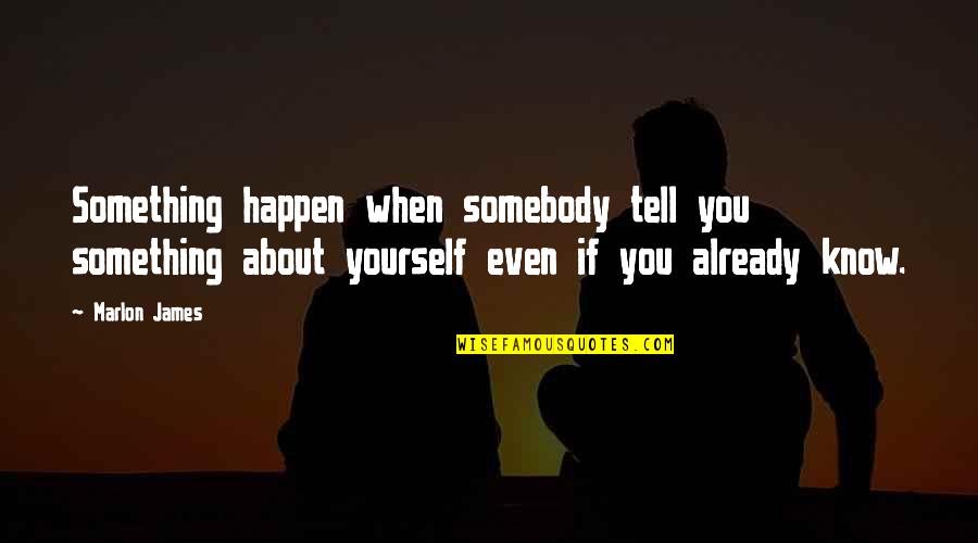 Rocked You Like A Hurricane Quotes By Marlon James: Something happen when somebody tell you something about Rocked You Like A Hurricane Quotes By Marlon James: Something happen when somebody tell you something about