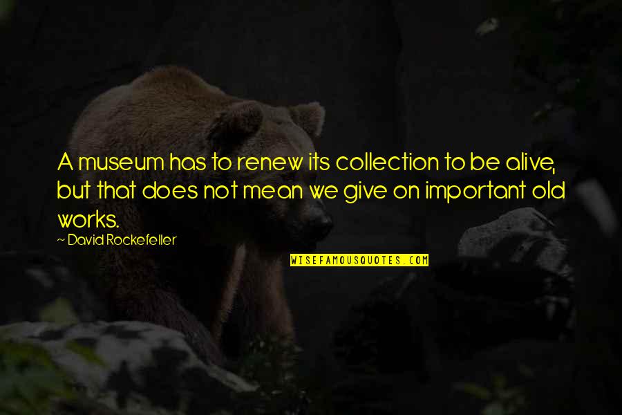 Rockefeller David Quotes By David Rockefeller: A museum has to renew its collection to