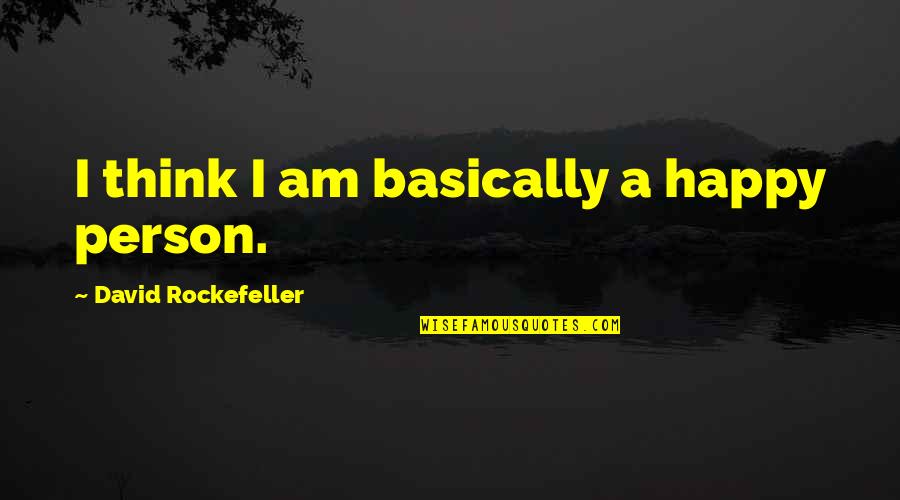 Rockefeller Quotes By David Rockefeller: I think I am basically a happy person. Rockefeller Quotes By David Rockefeller: I think I am basically a happy person.