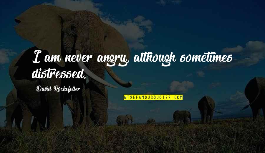 Rockefeller Quotes By David Rockefeller: I am never angry, although sometimes distressed. Rockefeller Quotes By David Rockefeller: I am never angry, although sometimes distressed.
