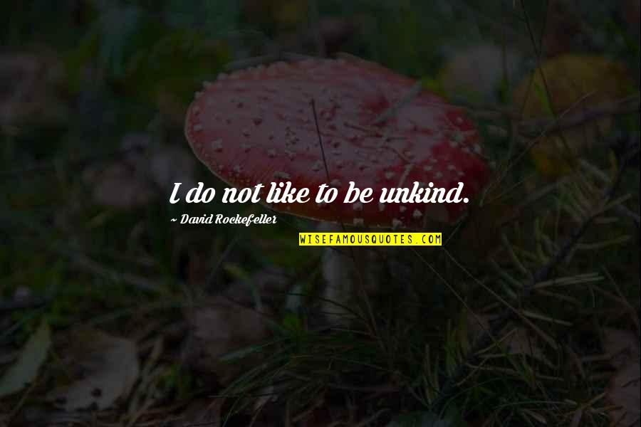 Rockefeller Quotes By David Rockefeller: I do not like to be unkind. Rockefeller Quotes By David Rockefeller: I do not like to be unkind.