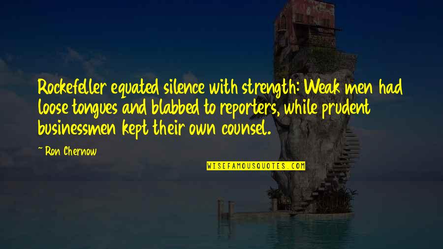 Rockefeller Quotes By Ron Chernow: Rockefeller equated silence with strength: Weak men had Rockefeller Quotes By Ron Chernow: Rockefeller equated silence with strength: Weak men had