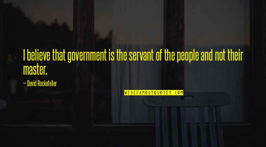 Rockefeller's Quotes By David Rockefeller: I believe that government is the servant of