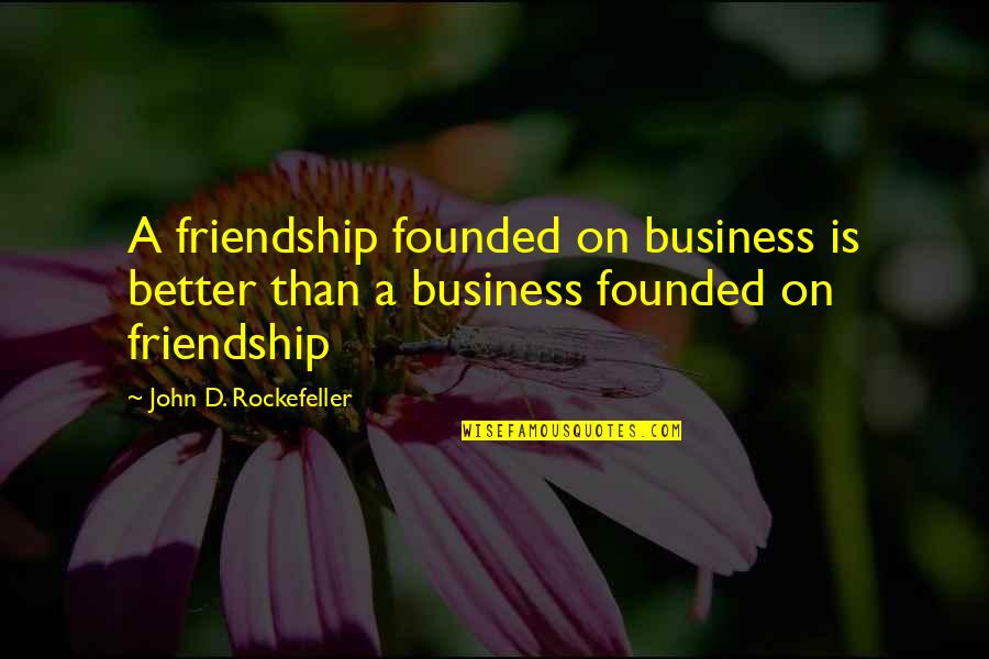 Rockefeller's Quotes By John D. Rockefeller: A friendship founded on business is better than