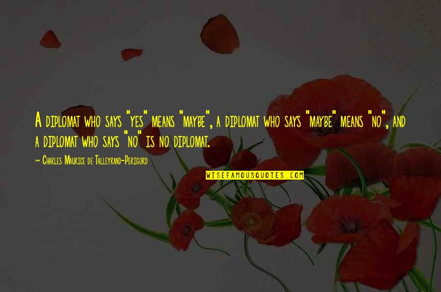 Rockery San Jose Quotes By Charles Maurice De Talleyrand-Perigord: A diplomat who says "yes" means "maybe", a Rockery San Jose Quotes By Charles Maurice De Talleyrand-Perigord: A diplomat who says "yes" means "maybe", a