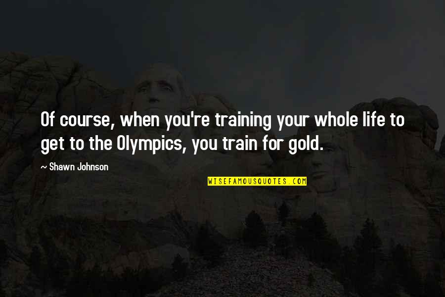 Rocket Man Quotes By Shawn Johnson: Of course, when you're training your whole life Rocket Man Quotes By Shawn Johnson: Of course, when you're training your whole life