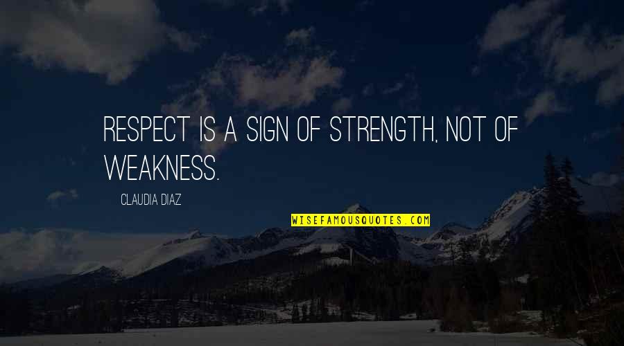 Rocket Romano Quotes By Claudia Diaz: Respect is a sign of strength, not of Rocket Romano Quotes By Claudia Diaz: Respect is a sign of strength, not of