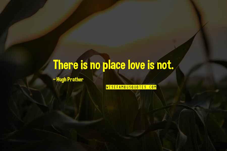 Rocket Romano Quotes By Hugh Prather: There is no place love is not. Rocket Romano Quotes By Hugh Prather: There is no place love is not.