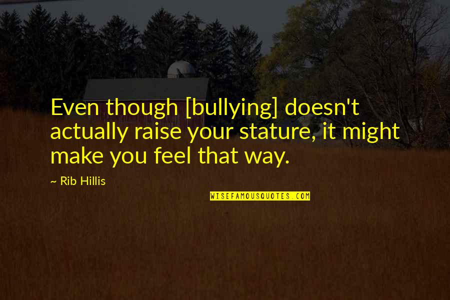 Rocket Romano Quotes By Rib Hillis: Even though [bullying] doesn't actually raise your stature,