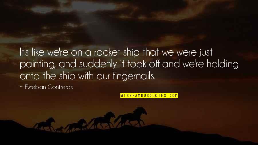 Rocket Ship Quotes By Esteban Contreras: It's like we're on a rocket ship that