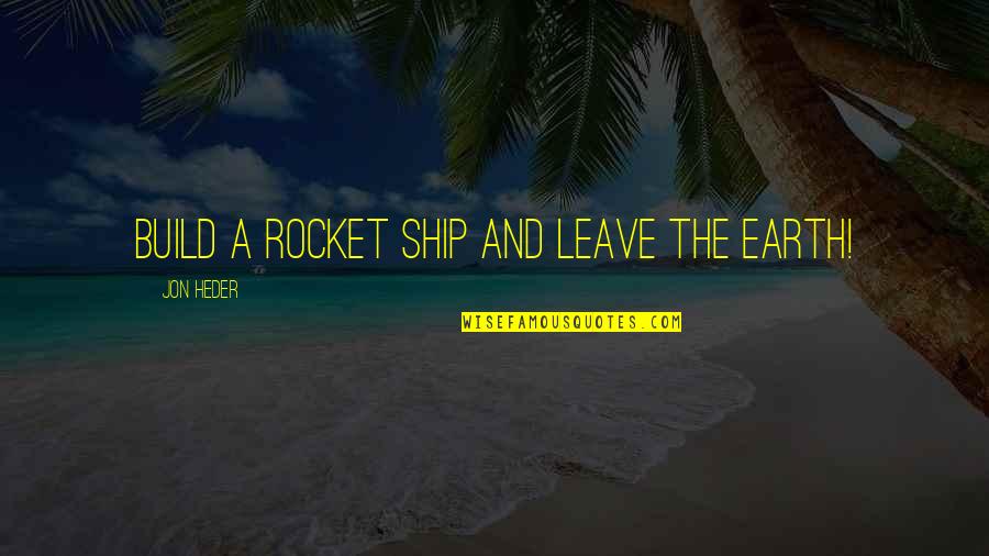 Rocket Ship Quotes By Jon Heder: Build a rocket ship and leave the earth!