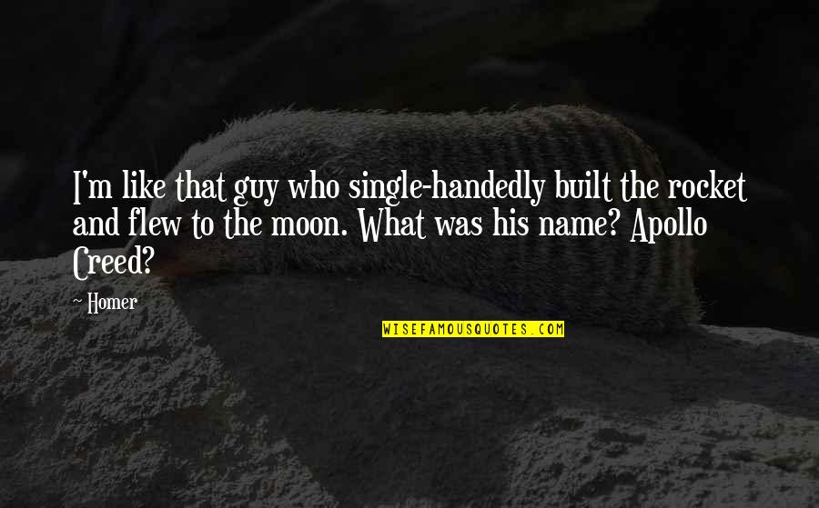 Rocket To The Moon Quotes By Homer: I'm like that guy who single-handedly built the