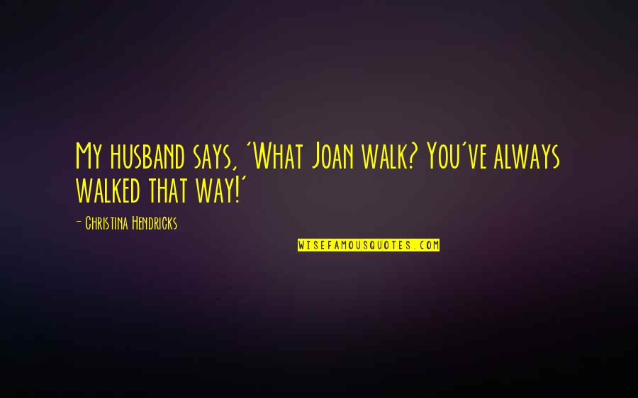 Rockhurst Quotes By Christina Hendricks: My husband says, 'What Joan walk? You've always