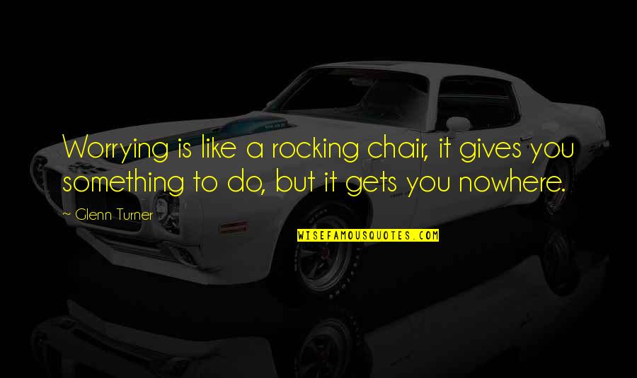 Rocking Chair Quotes By Glenn Turner: Worrying is like a rocking chair, it gives