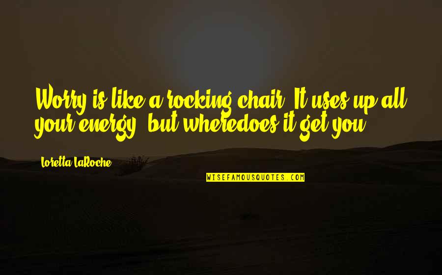 Rocking Chair Quotes By Loretta LaRoche: Worry is like a rocking chair. It uses