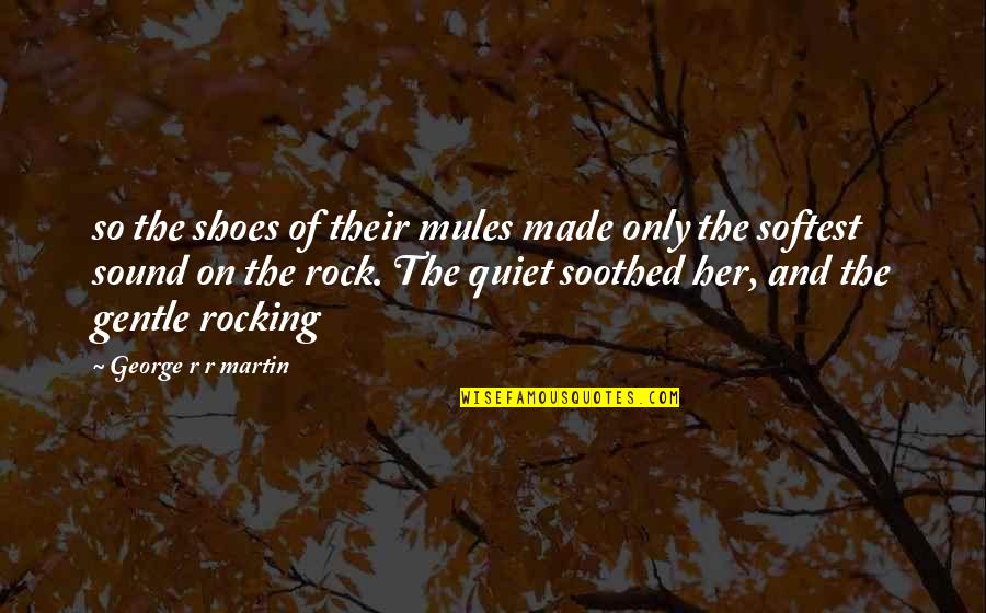 Rocking On Quotes By George R R Martin: so the shoes of their mules made only