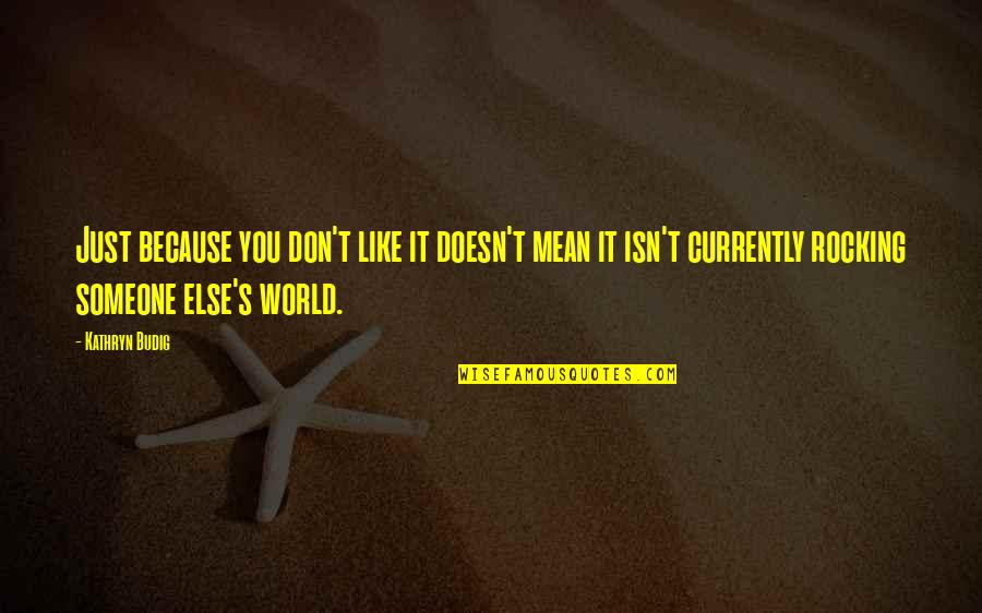 Rocking Out Quotes By Kathryn Budig: Just because you don't like it doesn't mean