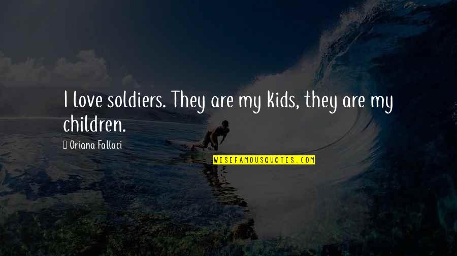 Rockliffe Manor Quotes By Oriana Fallaci: I love soldiers. They are my kids, they Rockliffe Manor Quotes By Oriana Fallaci: I love soldiers. They are my kids, they