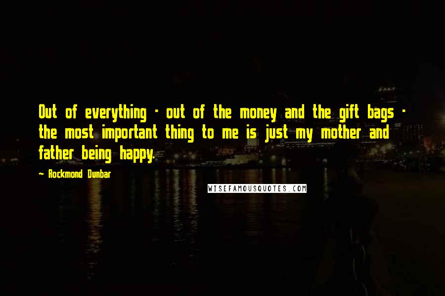 Rockmond Dunbar quotes: Out of everything - out of the money and the gift bags - the most important thing to me is just my mother and father being happy. Rockmond Dunbar quotes: Out of everything - out of the money and the gift bags - the most important thing to me is just my mother and father being happy.