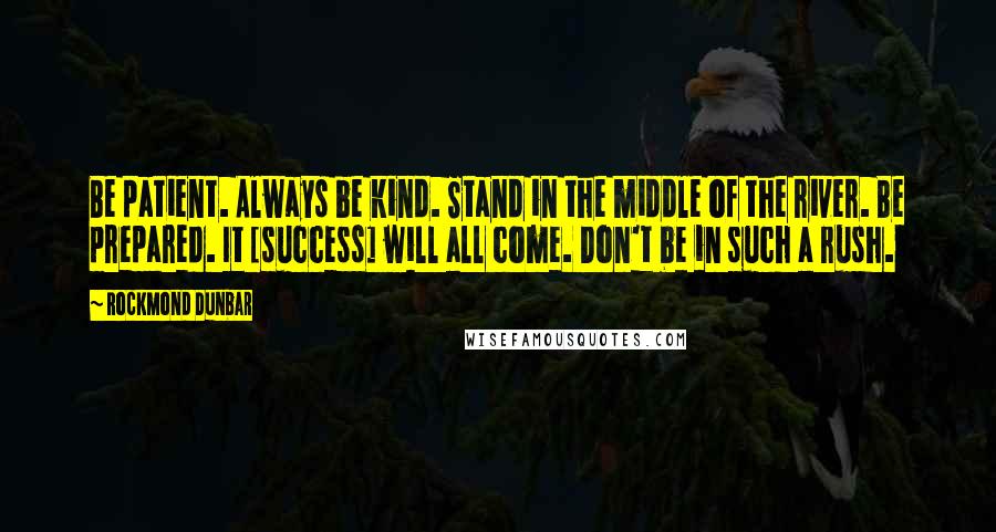 Rockmond Dunbar quotes: Be patient. Always be kind. Stand in the middle of the river. Be prepared. It [success] will all come. Don't be in such a rush.