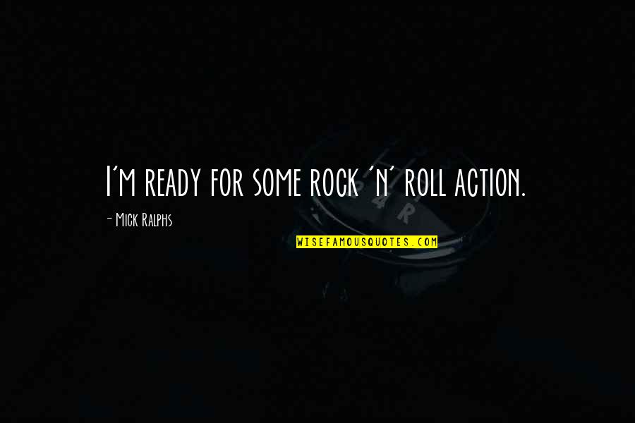Rock'n Quotes By Mick Ralphs: I'm ready for some rock 'n' roll action.