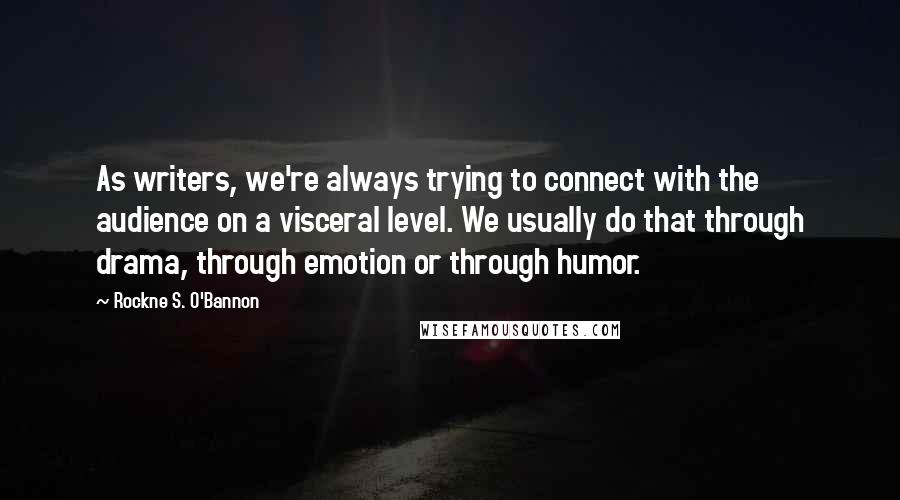 Rockne S. O'Bannon quotes: As writers, we're always trying to connect with the audience on a visceral level. We usually do that through drama, through emotion or through humor.