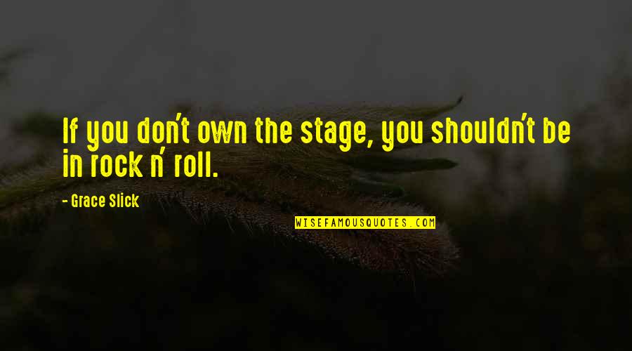 Rock'n'roll Quotes By Grace Slick: If you don't own the stage, you shouldn't