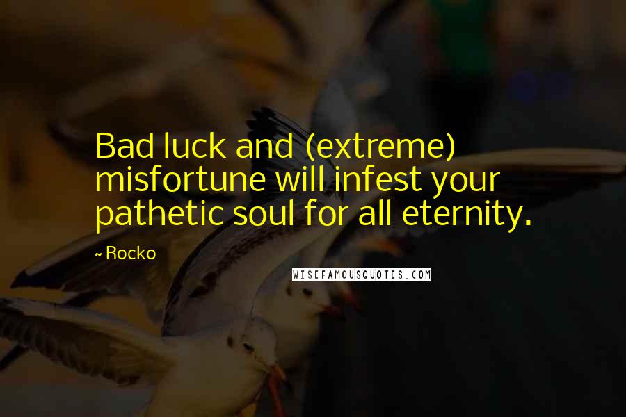 Rocko quotes: Bad luck and (extreme) misfortune will infest your pathetic soul for all eternity.
