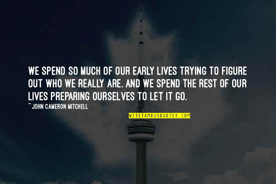 Rockquest Hours Quotes By John Cameron Mitchell: We spend so much of our early lives Rockquest Hours Quotes By John Cameron Mitchell: We spend so much of our early lives