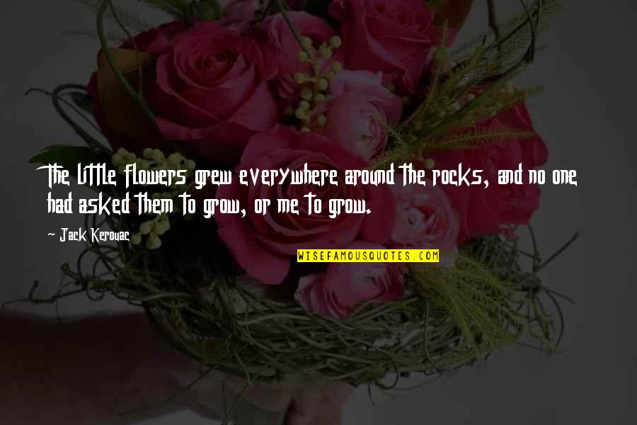 Rocks And Life Quotes By Jack Kerouac: The little flowers grew everywhere around the rocks,