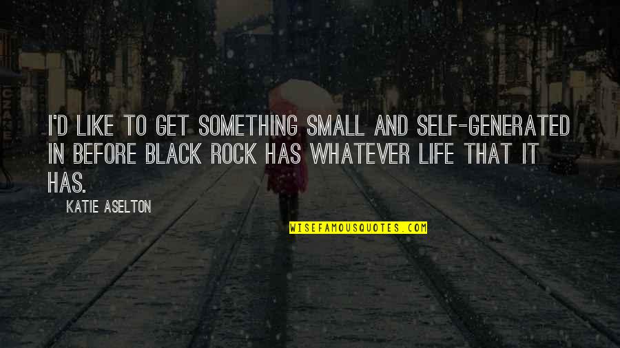 Rocks And Life Quotes By Katie Aselton: I'd like to get something small and self-generated