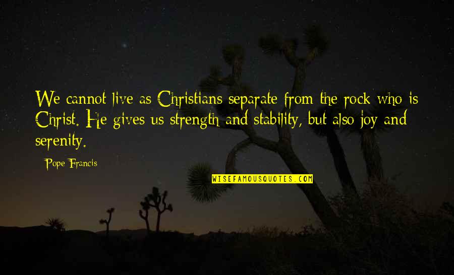 Rocks And Strength Quotes By Pope Francis: We cannot live as Christians separate from the