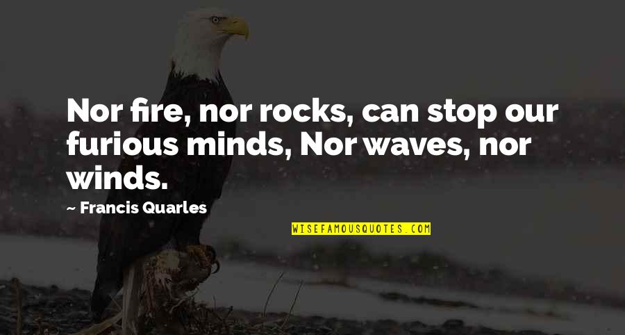 Rocks And Waves Quotes By Francis Quarles: Nor fire, nor rocks, can stop our furious