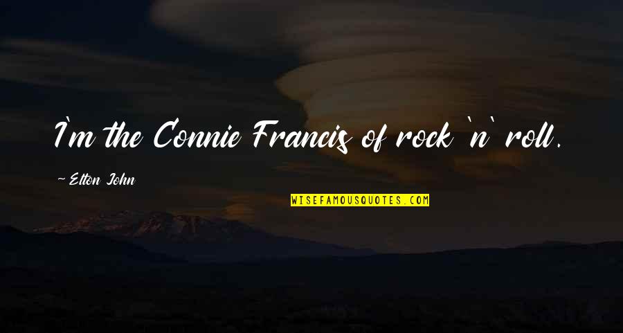 Rocks Of Quotes By Elton John: I'm the Connie Francis of rock 'n' roll.