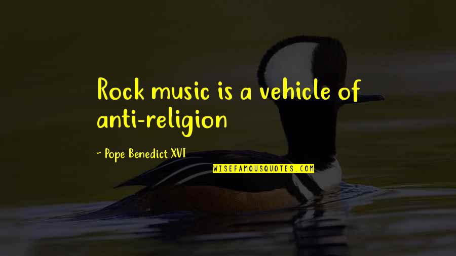 Rocks Of Quotes By Pope Benedict XVI: Rock music is a vehicle of anti-religion